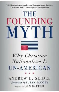 The Founding Myth: Why Christian Nationalism Is Un-American - Andrew L. Seidel