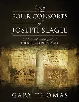 The Four Consorts of Joseph Slagle: An Unauthorized Biography of Judge Joseph Slagle, Paperback/Gary Thomas