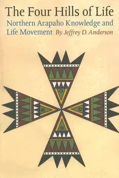 The Four Hills of Life: Northern Arapaho Knowledge and Life Movement, Paperback/Jeffrey D. Anderson