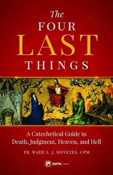 The Four Last Things: A Catechetical Guide to Death, Judgment, Heaven, and Hell, Paperback/Wade L. J. Menezes