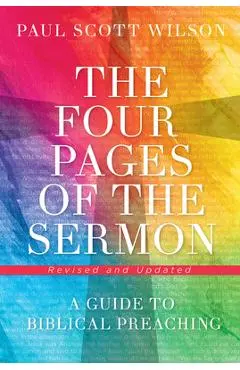 The Four Pages of the Sermon, Revised and Updated: A Guide to Biblical Preaching - Paul Scott Wilson
