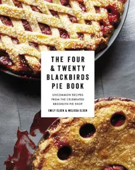 The Four & Twenty Blackbirds Pie Book: Uncommon Recipes from the Celebrated Brooklyn Pie Shop, Hardcover/Emily Elsen