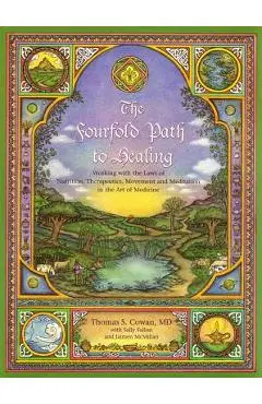 The Fourfold Path to Healing: Working with the Laws of Nutrition, Therapeutics, Movement, and Meditation in the Art of Medicine - Tom Cowan