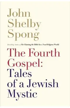 The Fourth Gospel: Tales of a Jewish Mystic - John Shelby Spong