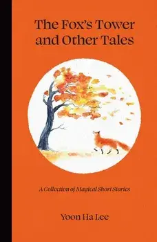 The Fox's Tower and Other Tales: A Collection of Magical Short Stories, Hardcover/Yoon Ha Lee