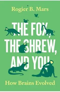 The Fox, the Shrew, and You: How Brains Evolved - Rogier Mars