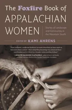 The Foxfire Book of Appalachian Women: Stories of Landscape and Community in the Mountain South, Paperback/Kami Ahrens