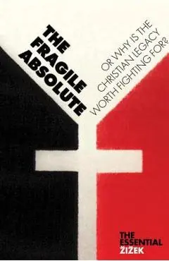 The Fragile Absolute: Or, Why Is the Christian Legacy Worth Fighting For? - Slavoj Zizek
