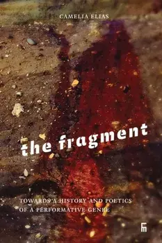 The Fragment: Towards a History and Poetics of a Performative Genre, Paperback/Camelia Elias