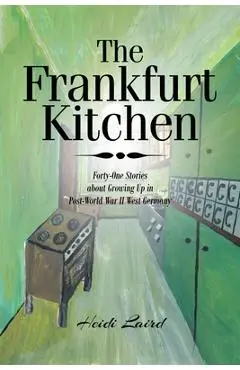 The Frankfurt Kitchen: Forty-One Stories of Growing Up in Post World War II West Germany - Heidi Laird