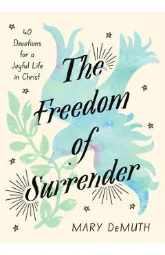 The Freedom of Surrender: Forty Devotions for a Joyful Life in Christ - Mary Demuth