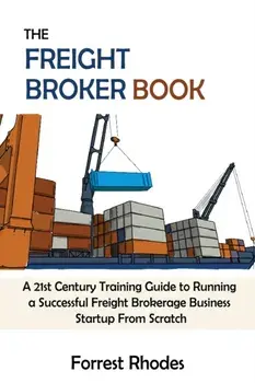 The Freight Broker Book: A 21st Century Training Guide to Running a Successful Freight Brokerage Business Startup From Scratch/Forrest Rhodes