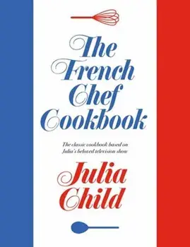 The French Chef Cookbook, Hardback/Julia Child