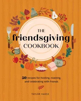 The Friendsgiving Cookbook. 50 Recipes for Hosting, Roasting, and Celebrating with Friends, Hardback/Taylor Vance