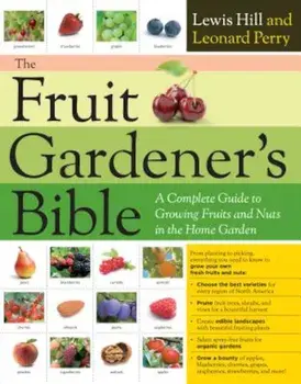 The Fruit Gardener's Bible: A Complete Guide to Growing Fruits and Nuts in the Home Garden, Paperback/Lewis Hill