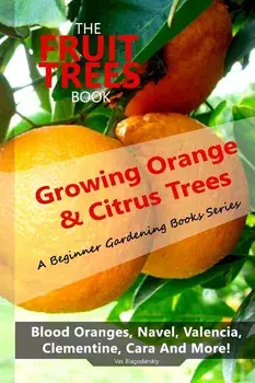 The Fruit Trees Book: Growing Orange & Citrus Trees ? Blood Oranges, Navel, Valencia, Clementine, Cara And More: DIY Planting, Irrigation, F, Paperback/Vas Blagodarskiy