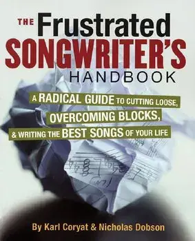 The Frustrated Songwriter's Handbook: A Radical Guide to Cutting Loose, Overcoming Blocks & Writing the Best Songs of Your Life, Paperback/Karl Coryat