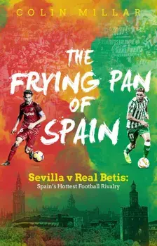 The Frying Pan of Spain: Sevilla V Real Betis: Spain's Hottest Football Rivalry, Paperback/Colin Millar