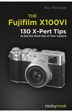 The Fujifilm X100vi: 130 X-Pert Tips to Get the Most Out of Your Camera - Rico Pfirstinger