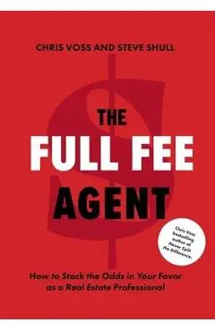 The Full Fee Agent: How to Stack the Odds in Your Favor as a Real Estate Professional - Chris Voss