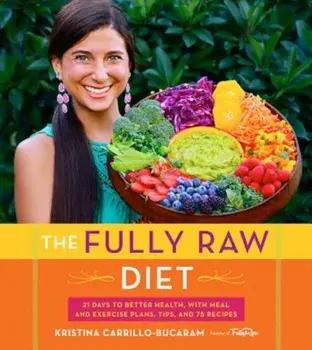 The Fully Raw Diet: 21 Days to Better Health, with Meal and Exercise Plans, Tips, and 75 Recipes, Paperback/Kristina Carrillo-Bucaram