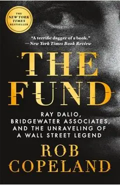 The Fund: Ray Dalio, Bridgewater Associates, and the Unraveling of a Wall Street Legend - Rob Copeland