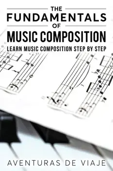 The Fundamentals of Music Composition: Learn Music Composition Step by Step, Paperback/Aventuras De Viaje