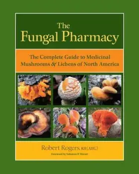 The Fungal Pharmacy: The Complete Guide to Medicinal Mushrooms & Lichens of North America, Paperback/Robert Rogers