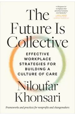 The Future Is Collective: Effective Workplace Strategies for Building a Culture of Care--Frameworks and Practices for Nonprofits and Changemakers - Niloufar Khonsari