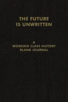 The Future Is Unwritten. A Working Class History Blank Journal/Working Class Histor