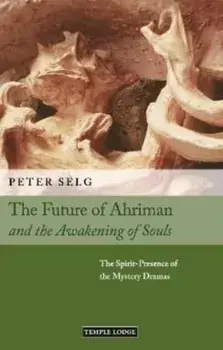 The Future of Ahriman and the Awakening of Souls. The Spirit-Presence of the Mystery Dramas, Paperback/Peter Selg