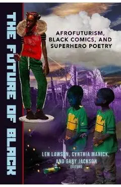 The Future of Black: Afrofuturism, Black Comics, and Superhero Poetry - Gary Jackson