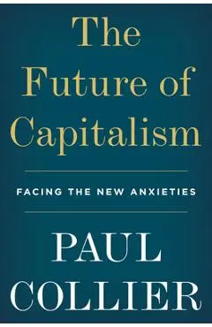 The Future of Capitalism: Facing the New Anxieties - Paul Collier