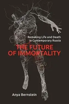 The Future of Immortality: Remaking Life and Death in Contemporary Russia, Paperback/Anya Bernstein