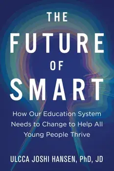The Future of Smart: How Our Education System Needs to Change to Help All Young People Thrive, Paperback/Ulcca Joshi Hansen