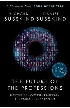 The Future of the Professions: How Technology Will Transform the Work of Human Experts, Updated Edition - Richard Susskind