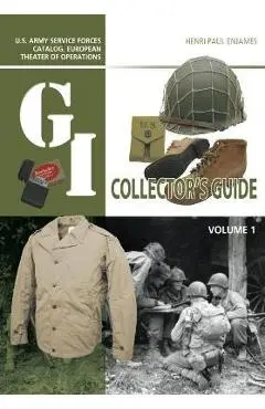 The G.I. Collector's Guide: U.S. Army Service Forces Catalog, European Theater of Operations: Volume 1 - Henri-paul Enjames