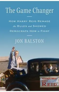 The Game Changer: How Harry Reid Remade the Rules and Showed Democrats How to Fight - Jon Ralston