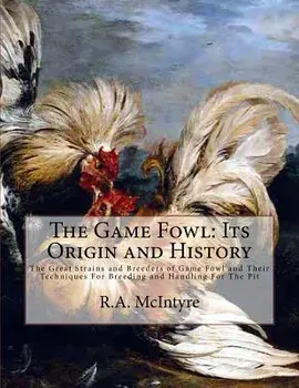 The Game Fowl: Its Origin and History: The Great Strains and Breeders of Game Fowl and Their Techniques for Breeding and Handling for, Paperback/R. a. McIntyre