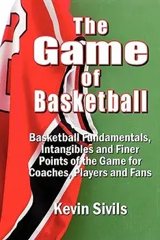 The Game of Basketball: Basketball Fundamentals, Intangibles and Finer Points of the Game for Coaches, Players and Fans, Paperback/Kevin Sivils