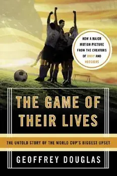 The Game of Their Lives: The Untold Story of the World Cup's Biggest Upset, Paperback/Geoffrey Douglas