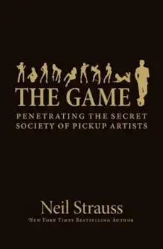 The Game: Penetrating the Secret Society of Pickup Artists, Hardcover/Neil Strauss