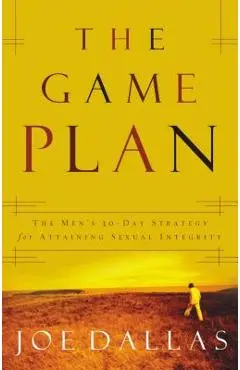 The Game Plan: The Men's 30-Day Strategy for Attaining Sexual Integrity - Joe Dallas
