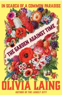 The Garden Against Time: In Search of a Common Paradise - Olivia Laing