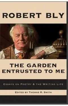 The Garden Entrusted to Me: Essays on Poetry & the Writing Life - Robert Bly