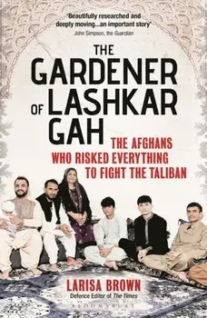 The Gardener of Lashkar Gah. The Afghans who Risked Everything to Fight the Taliban, Paperback/Larisa Brown
