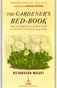 The Gardener's Bed-Book: Short and Long Pieces to Be Read in Bed by Those Who Love Green Growing Things - Richardson Wright
