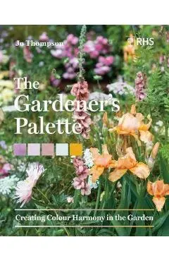 The Gardener's Palette: Creating Colour Harmony in the Garden - Jo Thompson