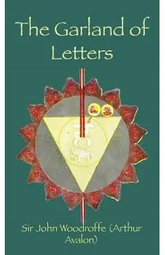 The Garland of Letters: Studies in the Mantra-Śastra - Sir John Woodroffe