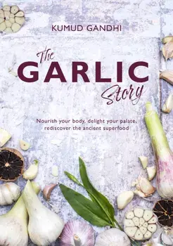 The Garlic Story. Nourish your body, delight your palate: rediscover the ancient superfood, Hardback/Kumud Gandhi